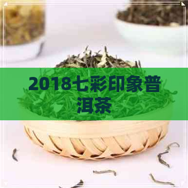 2018七彩印象普洱茶