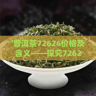 '普洱茶72626价格及含义——探究7262普洱茶的意义与价值'