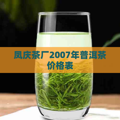 凤庆茶厂2007年普洱茶价格表