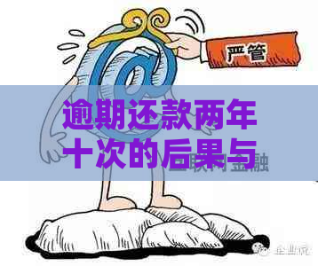 逾期还款两年十次的后果与解决方法：全面解析与应对策略