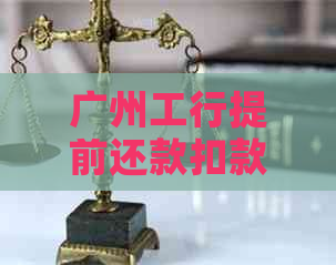 广州工行提前还款扣款时间及相关注意事项，让您轻松办理提前还款