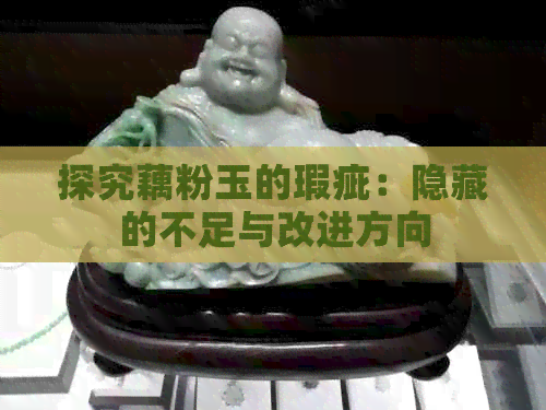 探究藕粉玉的瑕疵：隐藏的不足与改进方向