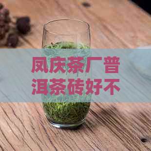 凤庆茶厂普洱茶砖好不好喝、好用和好卖？云南凤庆茶厂普洱茶品质如何？