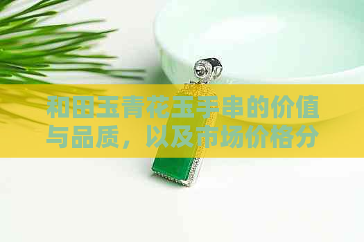 和田玉青花玉手串的价值与品质，以及市场价格分析。