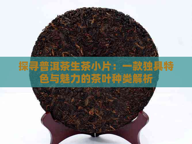 探寻普洱茶生茶小片：一款独具特色与魅力的茶叶种类解析