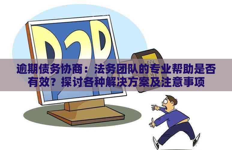 逾期债务协商：法务团队的专业帮助是否有效？探讨各种解决方案及注意事项