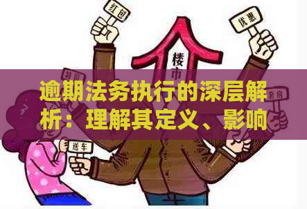 逾期法务执行的深层解析：理解其定义、影响与应对策略