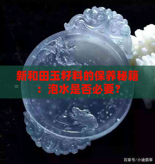 新和田玉籽料的保养秘籍：泡水是否必要？