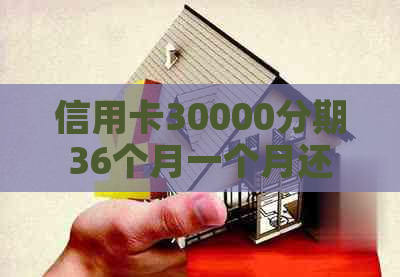 信用卡30000分期36个月一个月还多少，利息多少，总共要还多少