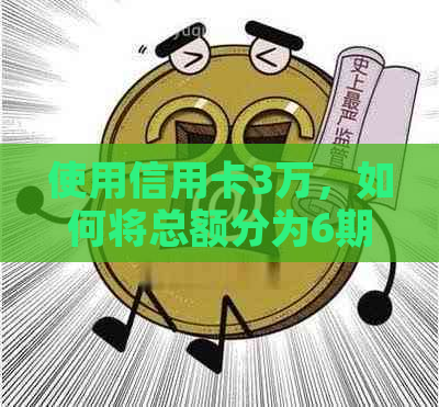 使用信用卡3万，如何将总额分为6期还款？每期应还多少钱？