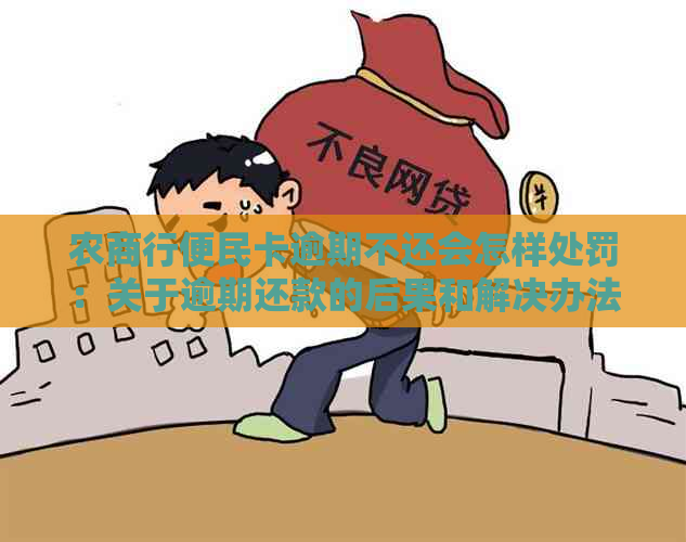 农商行便民卡逾期不还会怎样处罚：关于逾期还款的后果和解决办法。