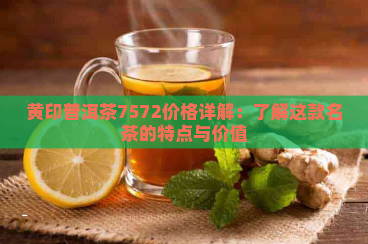 黄印普洱茶7572价格详解：了解这款名茶的特点与价值