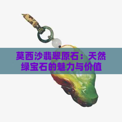 莫西沙翡翠原石：天然绿宝石的魅力与价值