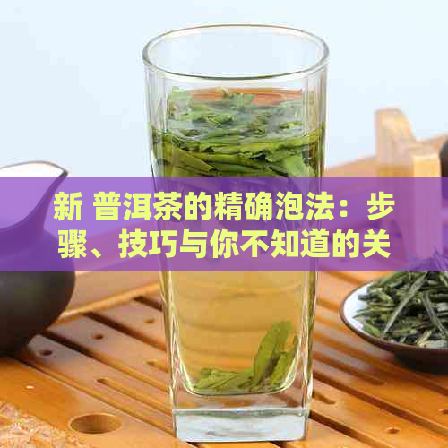 新 普洱茶的精确泡法：步骤、技巧与你不知道的关键因素