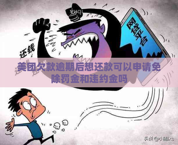 美团欠款逾期后想还款可以申请免除罚金和违约金吗