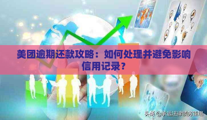 美团逾期还款攻略：如何处理并避免影响信用记录？