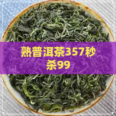 熟普洱茶357秒杀99