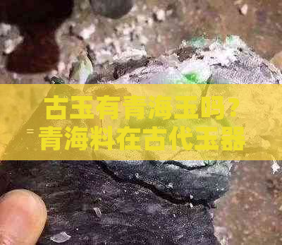 古玉有青海玉吗？青海料在古代玉器中有出现吗？