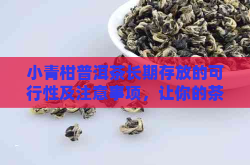 小青柑普洱茶长期存放的可行性及注意事项，让你的茶叶保持品质