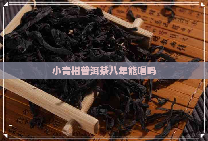 小青柑普洱茶八年能喝吗