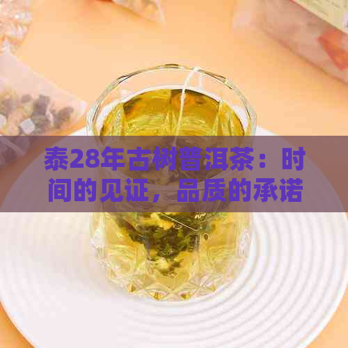 泰28年古树普洱茶：时间的见证，品质的承诺