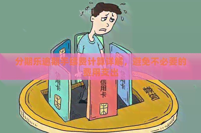 逾期手续费计算详解，避免不必要的费用支出