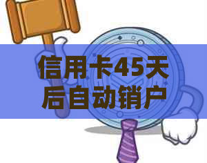 信用卡45天后自动销户-信用卡45天后自动销户吗