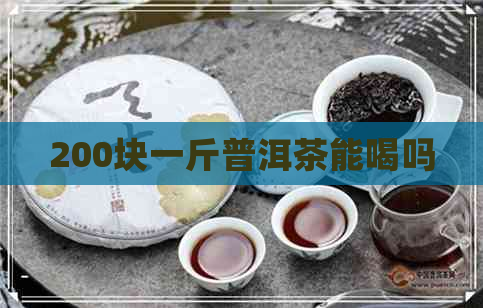 200块一斤普洱茶能喝吗