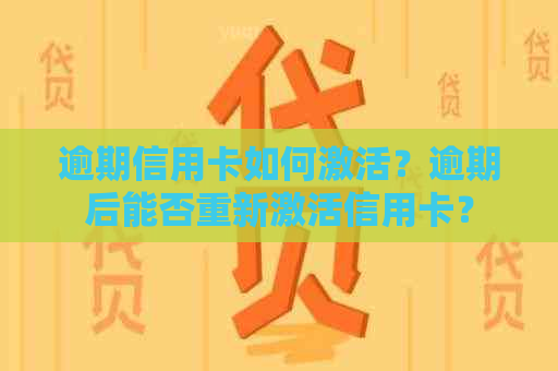 逾期信用卡如何激活？逾期后能否重新激活信用卡？