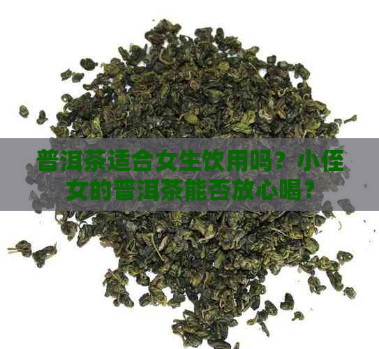 普洱茶适合女生饮用吗？小侄女的普洱茶能否放心喝？