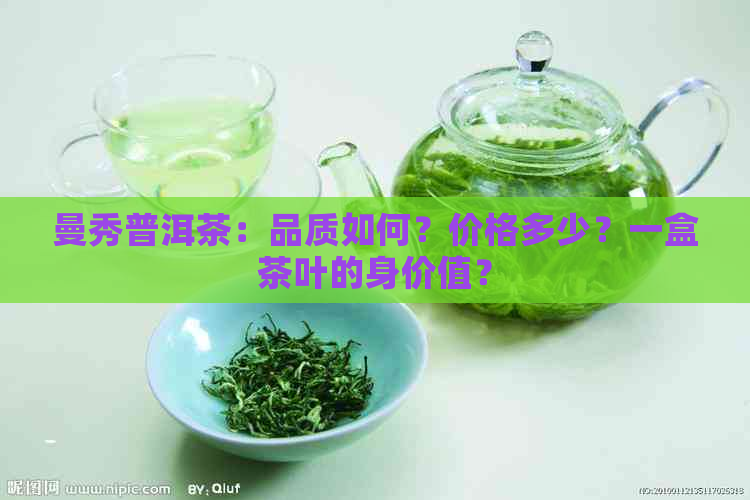 曼秀普洱茶：品质如何？价格多少？一盒茶叶的身价值？