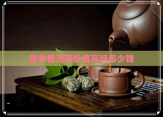 曼秀普洱茶价值高吗多少钱