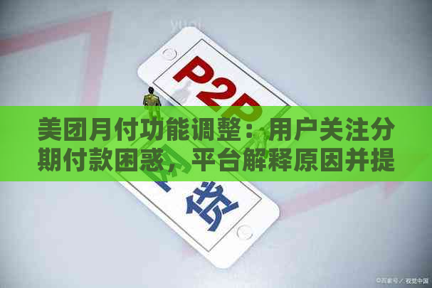 美团月付功能调整：用户关注分期付款困惑，平台解释原因并提供新方案