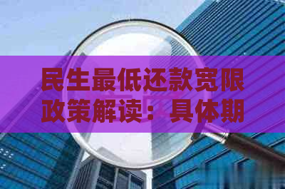 民生更低还款宽限政策解读：具体期限如何确定？