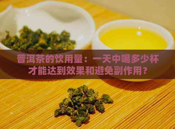 普洱茶的饮用量：一天中喝多少杯才能达到效果和避免副作用？