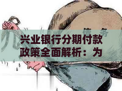 兴业银行分期付款政策全面解析：为何有些用户无法享受此项服务？