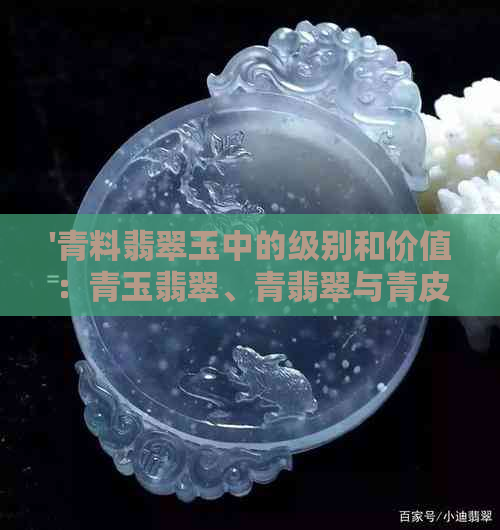 '青料翡翠玉中的级别和价值：青玉翡翠、青翡翠与青皮料'