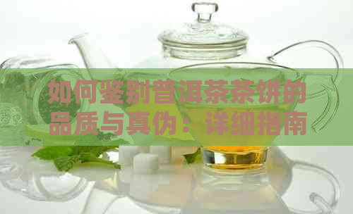 如何鉴别普洱茶茶饼的品质与真伪：详细指南，让你轻松成为专家