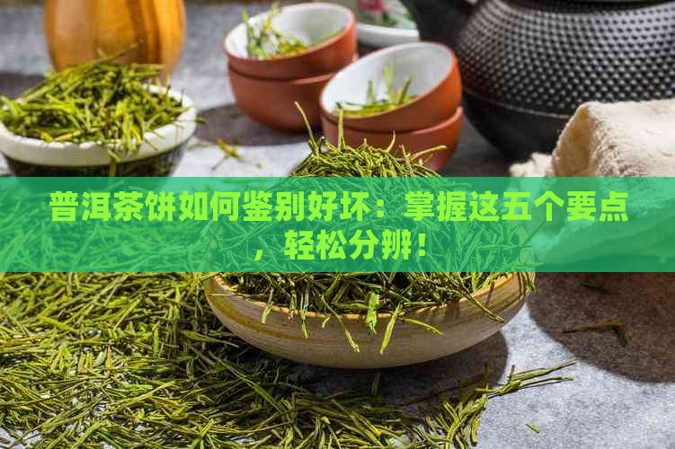 普洱茶饼如何鉴别好坏：掌握这五个要点，轻松分辨！