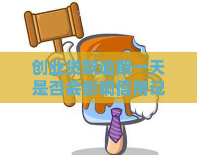 创业贷款逾期一天是否会影响信用记录？如何解决逾期问题？