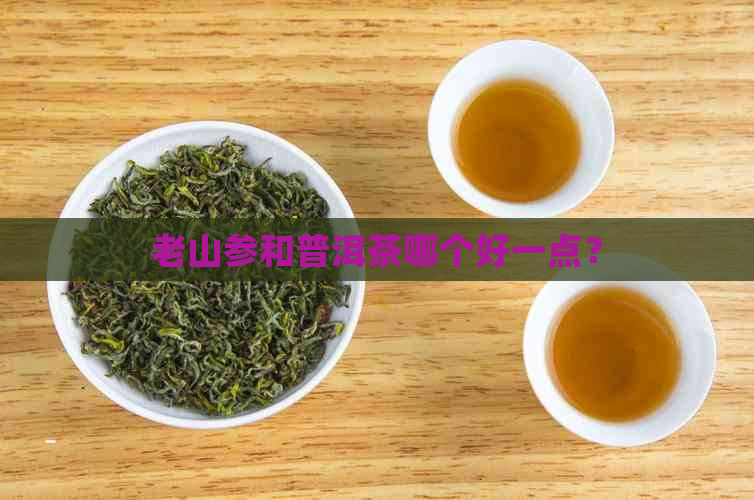 老山参和普洱茶哪个好一点？