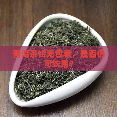 普洱茶饼无包装，是否仍可饮用？