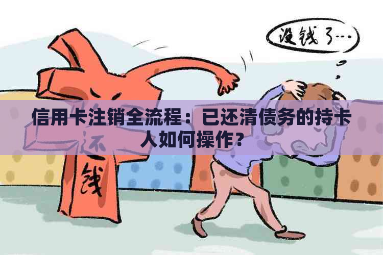 信用卡注销全流程：已还清债务的持卡人如何操作？