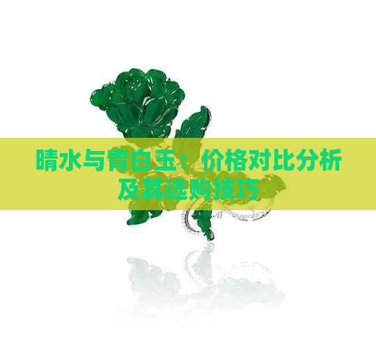 晴水与青白玉：价格对比分析及其选购技巧