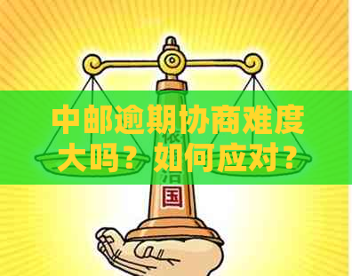 中邮逾期协商难度大吗？如何应对？