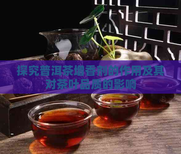 探究普洱茶增香剂的作用及其对茶叶品质的影响