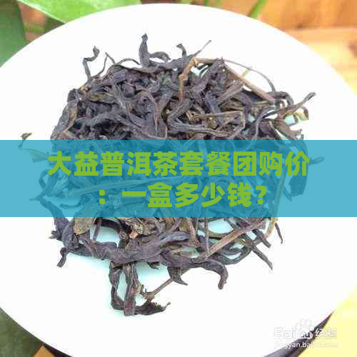 大益普洱茶套餐团购价：一盒多少钱？