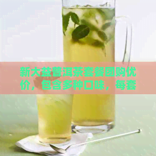 新大益普洱茶套餐团购优价，包含多种口味，每套仅需XXX元！