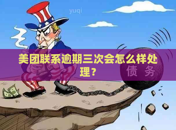 美团联系逾期三次会怎么样处理？