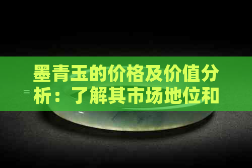 墨青玉的价格及价值分析：了解其市场地位和投资前景